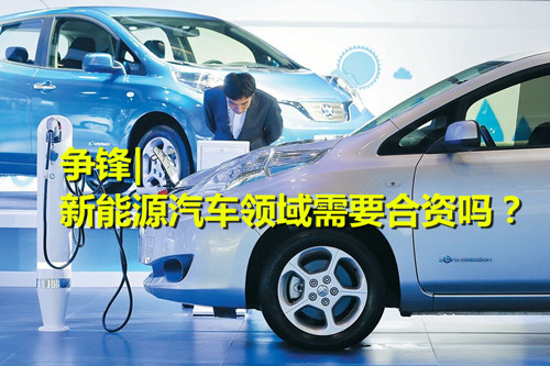 新能源汽車領(lǐng)域是否還有必要走合資路？ 業(yè)內(nèi)爭論不休