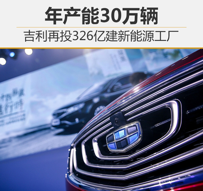 吉利再投326億建新能源工廠 年產(chǎn)能30萬輛 吉利再投326億建新能源工廠 年產(chǎn)能30萬輛